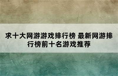 求十大网游游戏排行榜 最新网游排行榜前十名游戏推荐